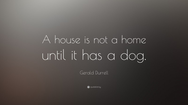 Gerald Durrell Quote: “A house is not a home until it has a dog.”