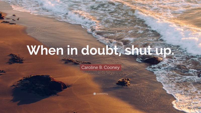 Caroline B. Cooney Quote: “When in doubt, shut up.”