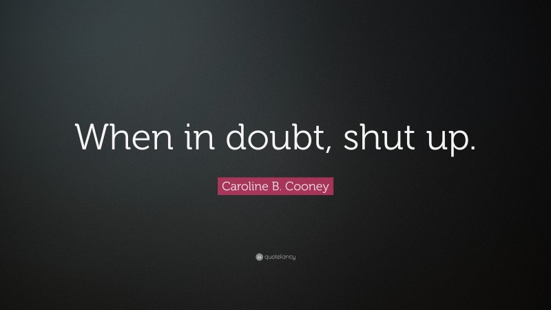 Caroline B. Cooney Quote: “When in doubt, shut up.”