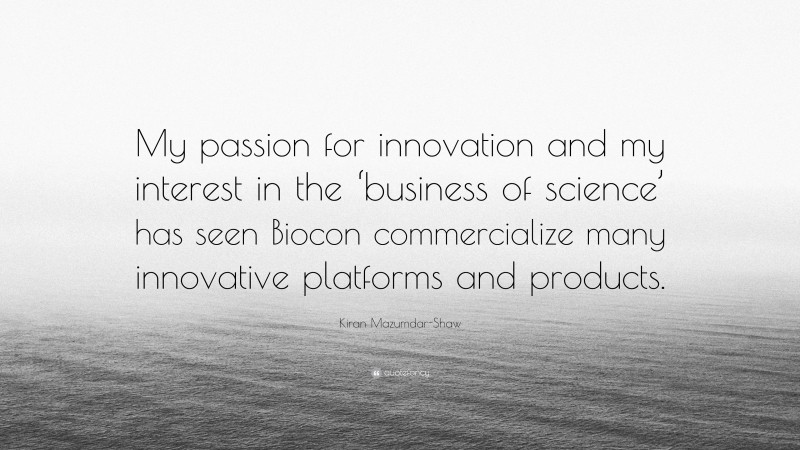 Kiran Mazumdar-Shaw Quote: “My passion for innovation and my interest in the ‘business of science’ has seen Biocon commercialize many innovative platforms and products.”