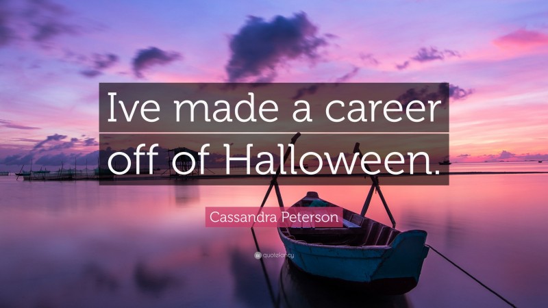 Cassandra Peterson Quote: “Ive made a career off of Halloween.”