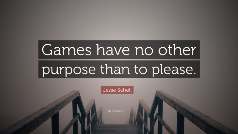 Jesse Schell Quote: “Games have no other purpose than to please.”