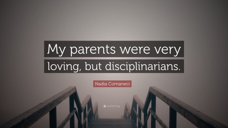 Nadia Comaneci Quote: “My parents were very loving, but disciplinarians.”