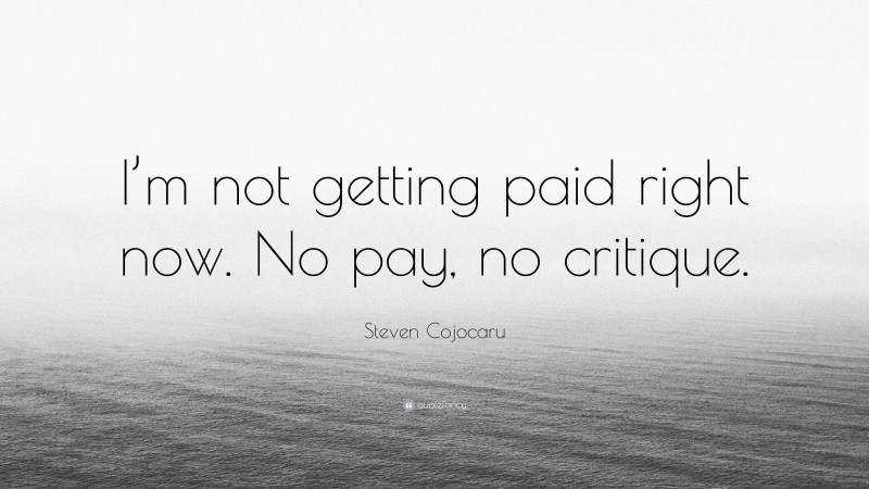 Steven Cojocaru Quote: “I’m not getting paid right now. No pay, no critique.”