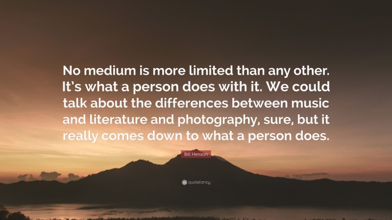 Bill Henson Quote: “No medium is more limited than any other. It’s what a person does with it. We could talk about the differences between music and literature and photography, sure, but it really comes down to what a person does.”