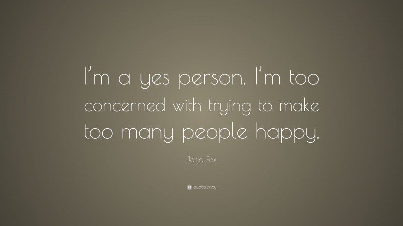 Jorja Fox Quote: “I’m a yes person. I’m too concerned with trying to make too many people happy.”