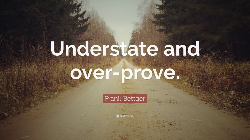 Frank Bettger Quote: “Understate and over-prove.”