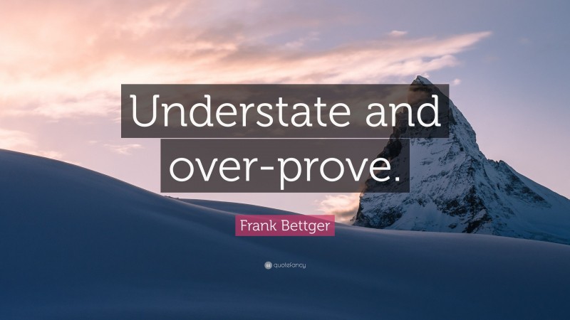 Frank Bettger Quote: “Understate and over-prove.”