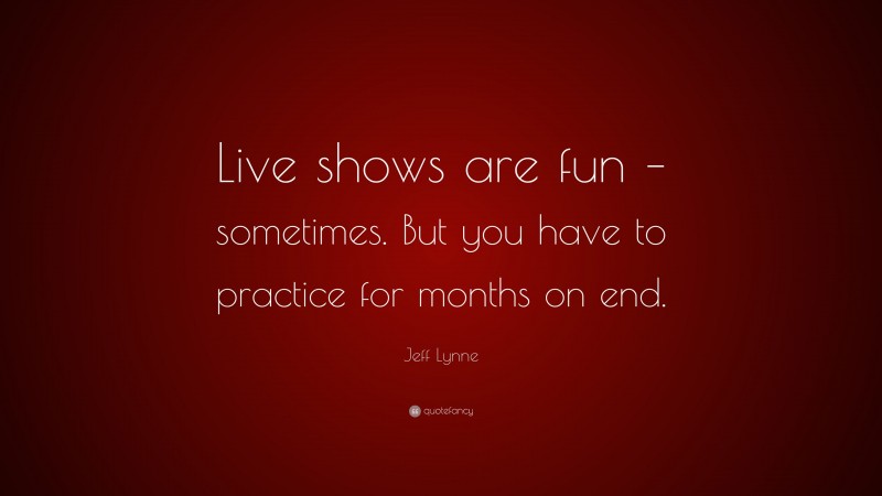 Jeff Lynne Quote: “Live shows are fun – sometimes. But you have to practice for months on end.”
