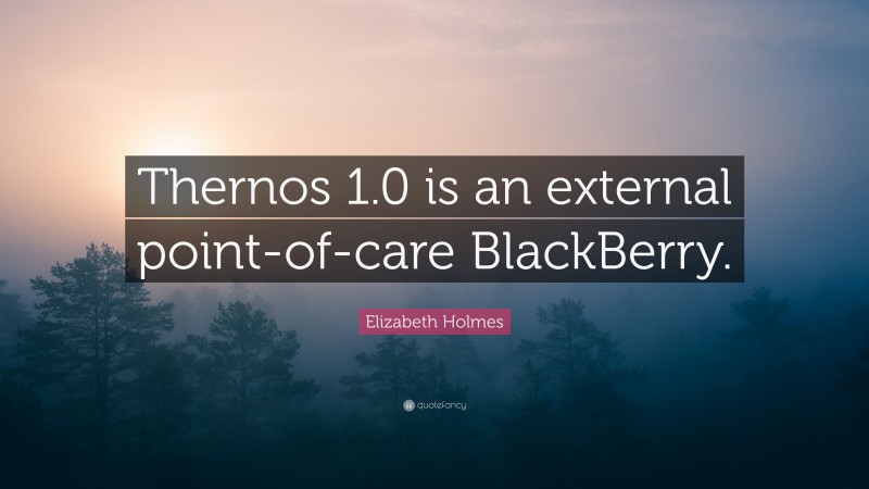 Elizabeth Holmes Quote: “Thernos 1.0 is an external point-of-care BlackBerry.”