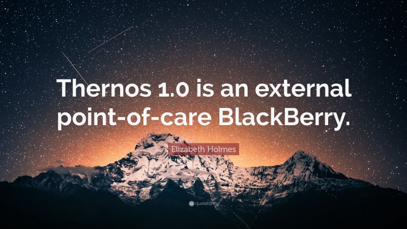 Elizabeth Holmes Quote: “Thernos 1.0 is an external point-of-care BlackBerry.”