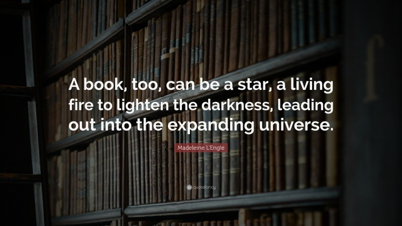 Madeleine L'Engle Quote: “A book, too, can be a star, a living fire to lighten the darkness, leading out into the expanding universe.”