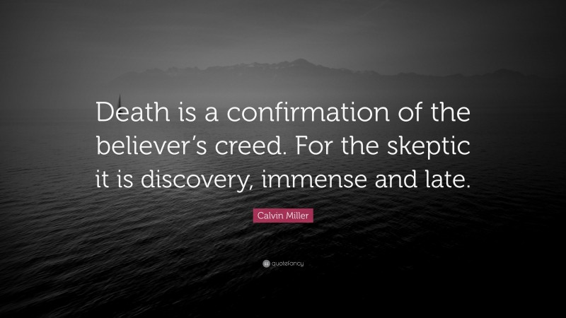 Calvin Miller Quote: “Death is a confirmation of the believer’s creed. For the skeptic it is discovery, immense and late.”