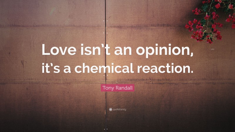 Tony Randall Quote: “Love isn’t an opinion, it’s a chemical reaction.”