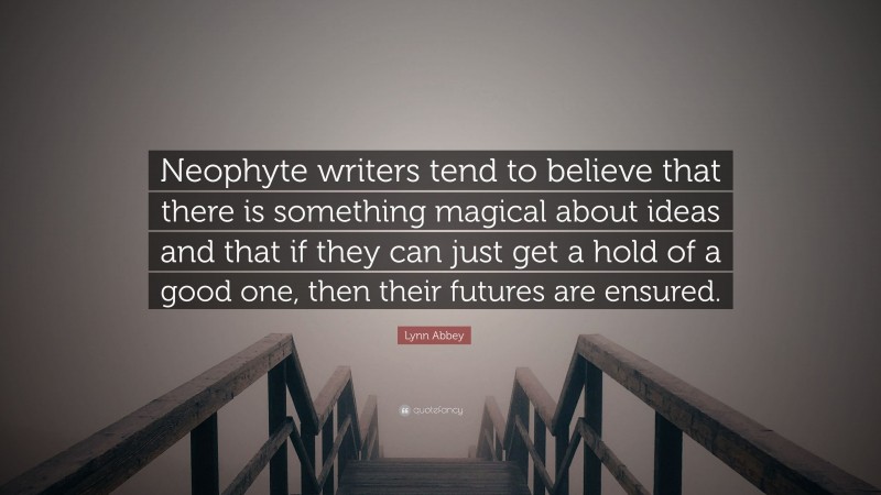Lynn Abbey Quote: “Neophyte writers tend to believe that there is something magical about ideas and that if they can just get a hold of a good one, then their futures are ensured.”