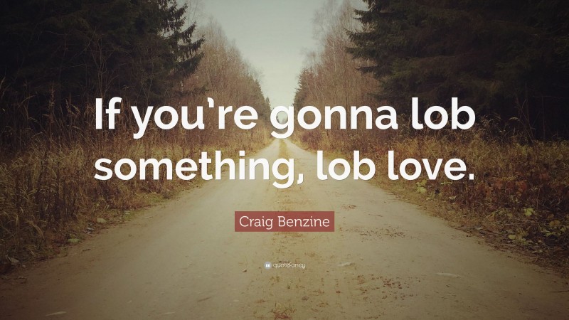 Craig Benzine Quote: “If you’re gonna lob something, lob love.”