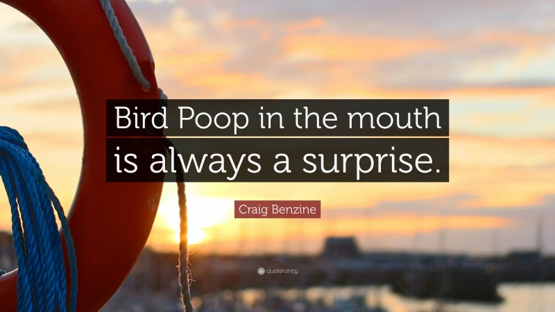Craig Benzine Quote: “Bird Poop in the mouth is always a surprise.”