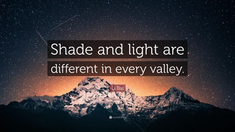 Li Bai Quote: “Shade and light are different in every valley.”