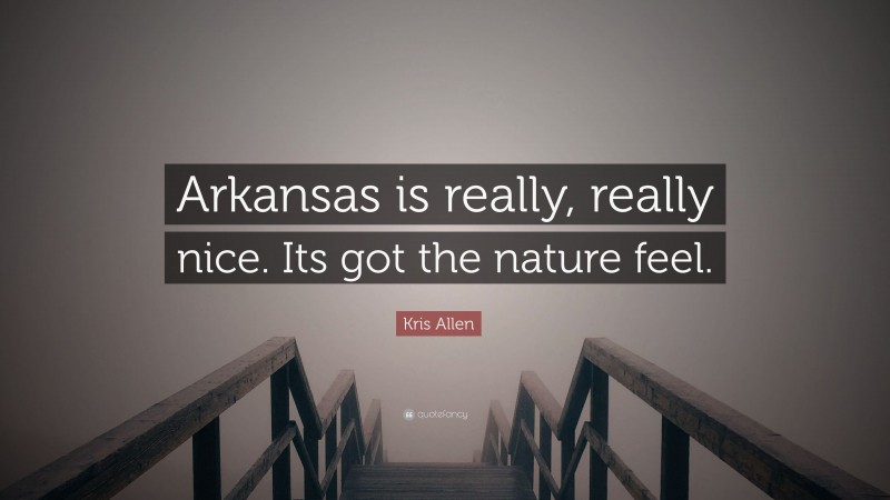 Kris Allen Quote: “Arkansas is really, really nice. Its got the nature feel.”