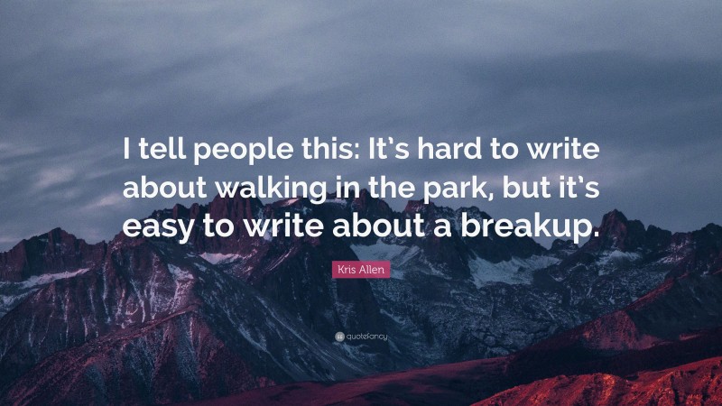 Kris Allen Quote: “I tell people this: It’s hard to write about walking in the park, but it’s easy to write about a breakup.”