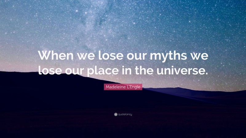 Madeleine L'Engle Quote: “When we lose our myths we lose our place in the universe.”