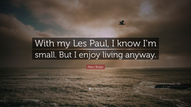 Marc Bolan Quote: “With my Les Paul, I know I’m small. But I enjoy living anyway.”