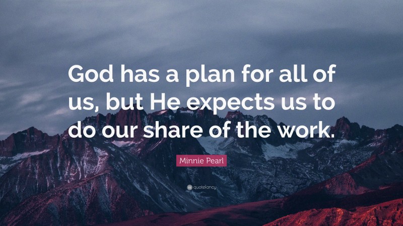 Minnie Pearl Quote: “God has a plan for all of us, but He expects us to do our share of the work.”