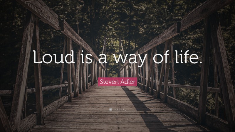 Steven Adler Quote: “Loud is a way of life.”