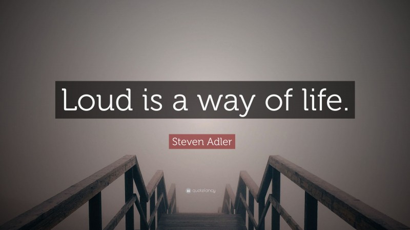 Steven Adler Quote: “Loud is a way of life.”