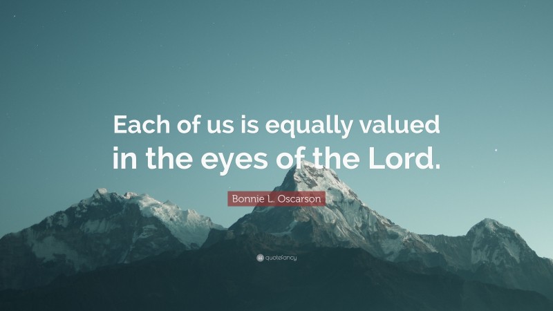 Bonnie L. Oscarson Quote: “Each of us is equally valued in the eyes of the Lord.”