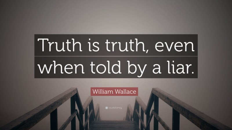 William Wallace Quote: “Truth is truth, even when told by a liar.”