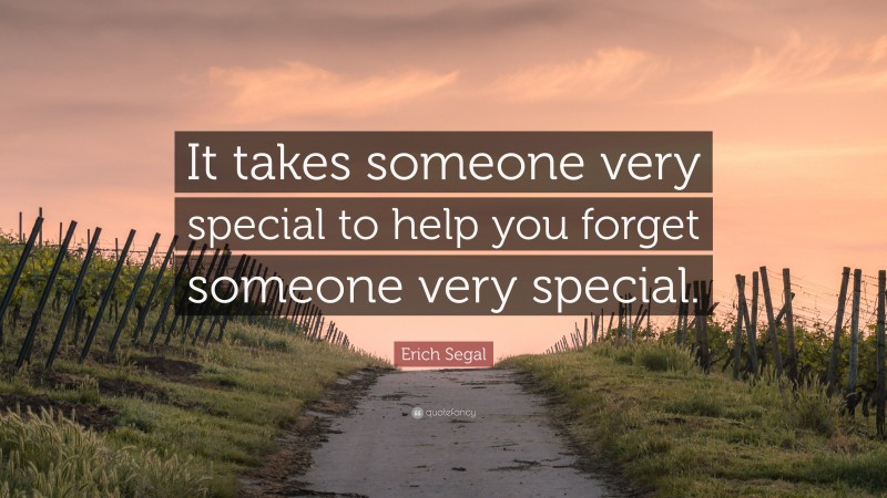 Erich Segal Quote: “It takes someone very special to help you forget someone very special.”