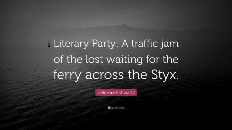Delmore Schwartz Quote: “Literary Party: A traffic jam of the lost waiting for the ferry across the Styx.”