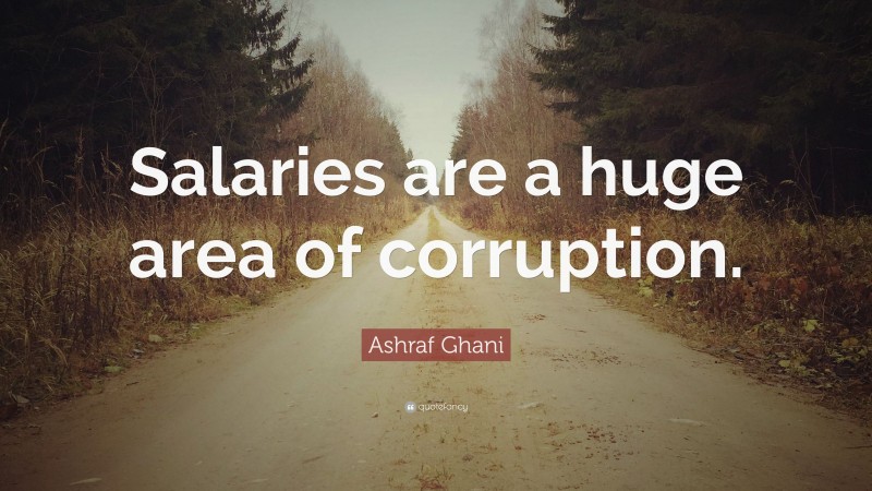 Ashraf Ghani Quote: “Salaries are a huge area of corruption.”