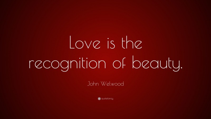 John Welwood Quote: “Love is the recognition of beauty.”