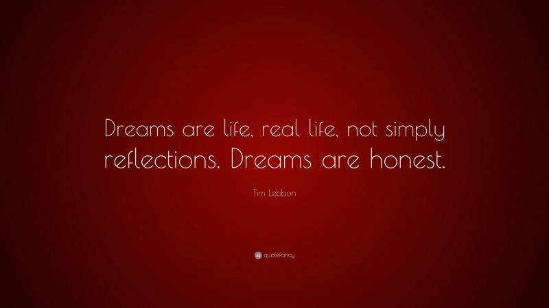 Tim Lebbon Quote: “Dreams are life, real life, not simply reflections. Dreams are honest.”