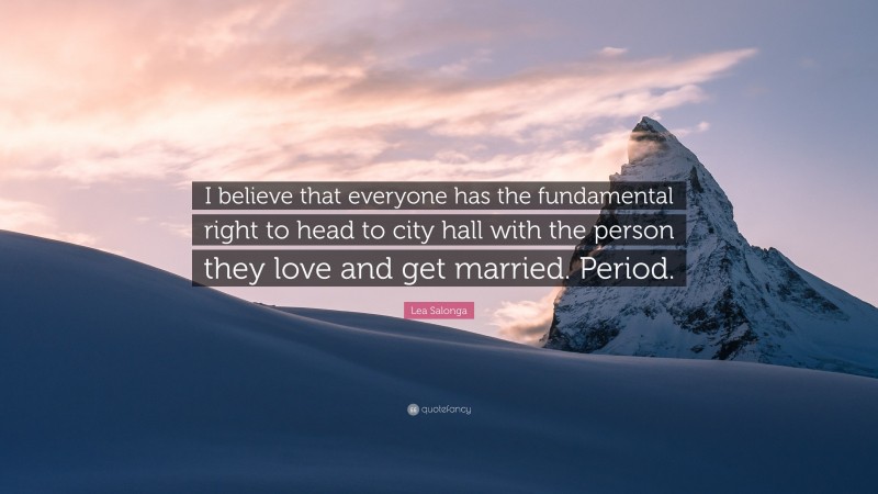 Lea Salonga Quote: “I believe that everyone has the fundamental right to head to city hall with the person they love and get married. Period.”
