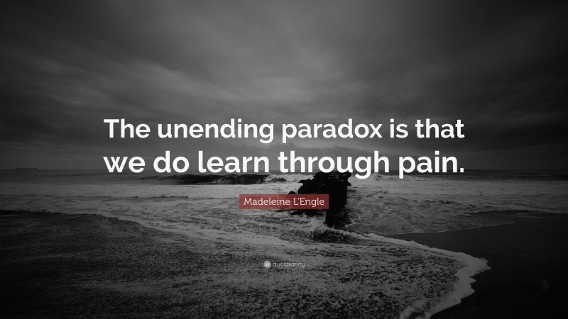 Madeleine L'Engle Quote: “The unending paradox is that we do learn through pain.”