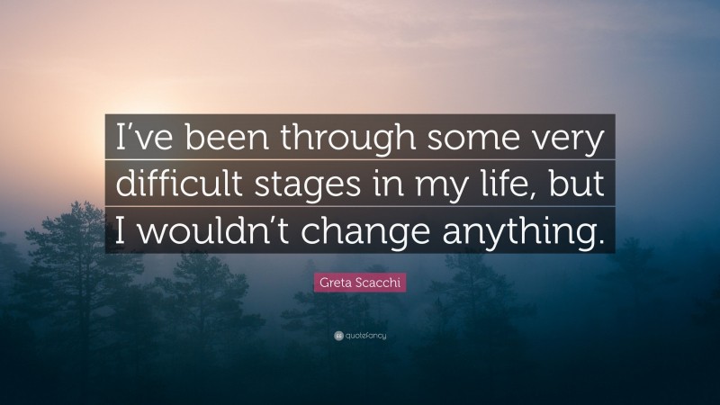 Greta Scacchi Quote: “I’ve been through some very difficult stages in my life, but I wouldn’t change anything.”