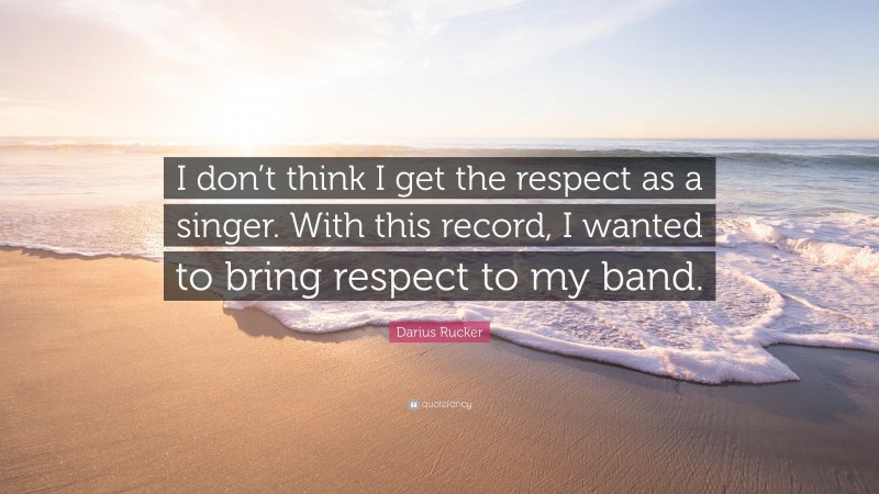 Darius Rucker Quote: “I don’t think I get the respect as a singer. With this record, I wanted to bring respect to my band.”
