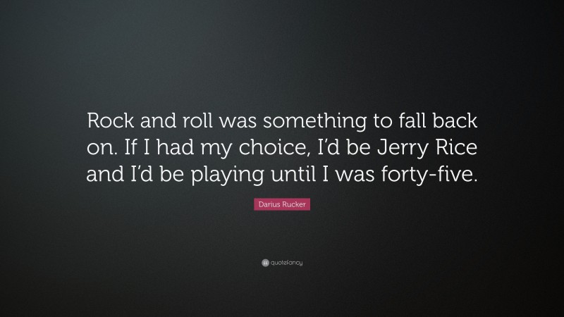 Darius Rucker Quote: “Rock and roll was something to fall back on. If I had my choice, I’d be Jerry Rice and I’d be playing until I was forty-five.”