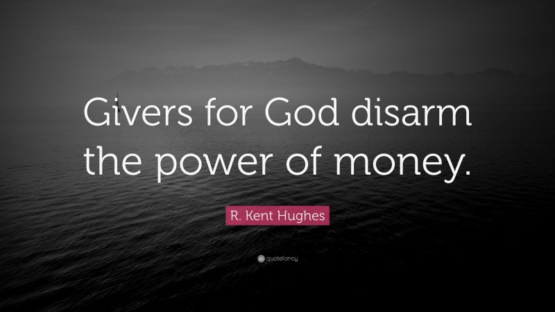 R. Kent Hughes Quote: “Givers for God disarm the power of money.”