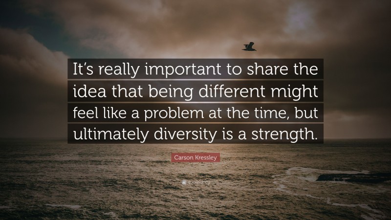 Carson Kressley Quote: “It’s really important to share the idea that being different might feel like a problem at the time, but ultimately diversity is a strength.”