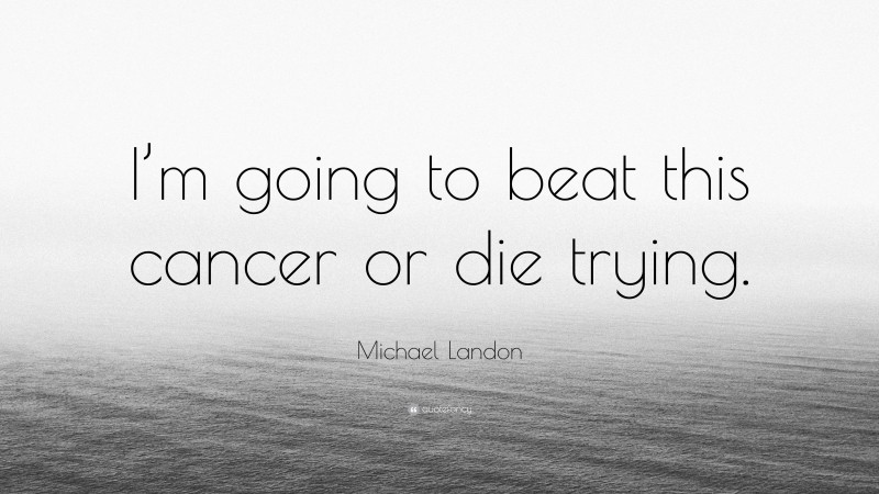 Michael Landon Quote: “I’m going to beat this cancer or die trying.”