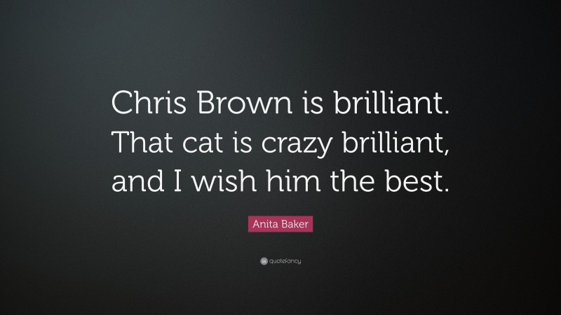 Anita Baker Quote: “Chris Brown is brilliant. That cat is crazy brilliant, and I wish him the best.”