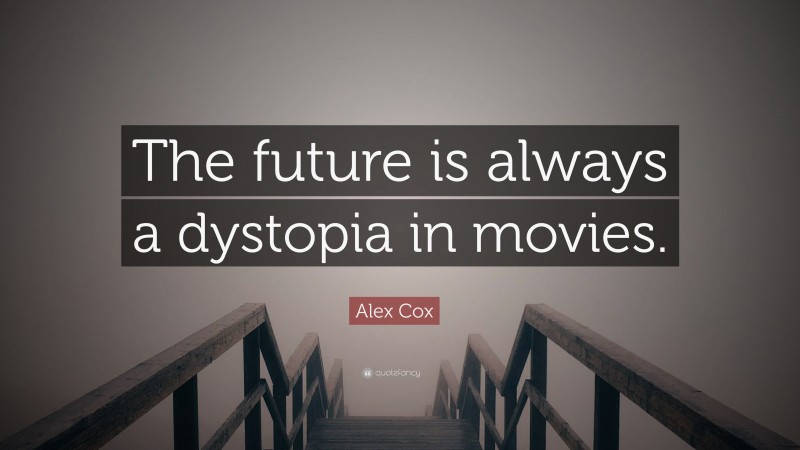 Alex Cox Quote: “The future is always a dystopia in movies.”