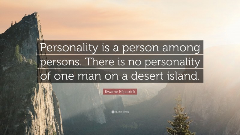Kwame Kilpatrick Quote: “Personality is a person among persons. There is no personality of one man on a desert island.”