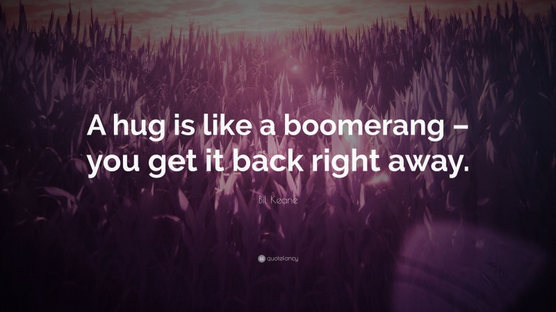 Bil Keane Quote: “A hug is like a boomerang – you get it back right away.”