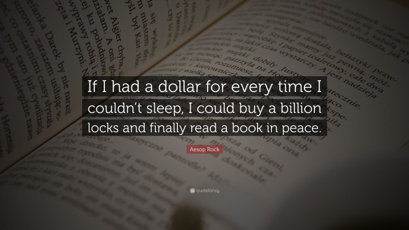 Aesop Rock Quote: “If I had a dollar for every time I couldn’t sleep, I could buy a billion locks and finally read a book in peace.”