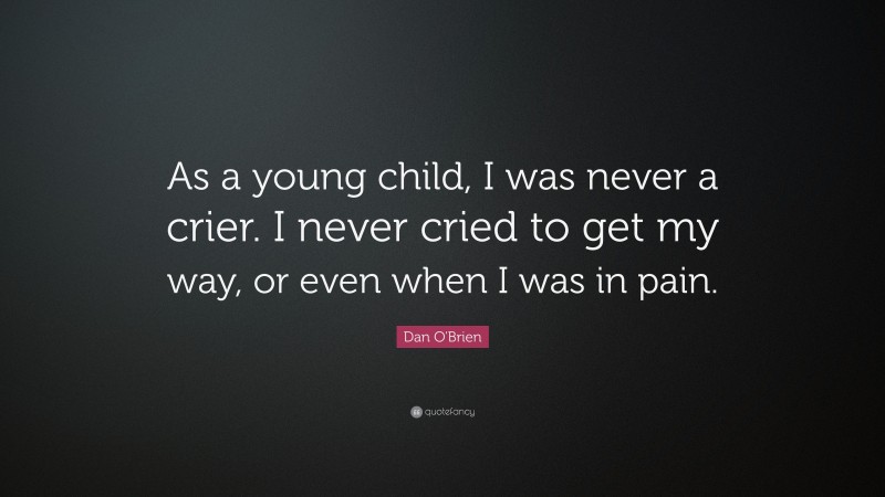 Dan O'Brien Quote: “As a young child, I was never a crier. I never cried to get my way, or even when I was in pain.”